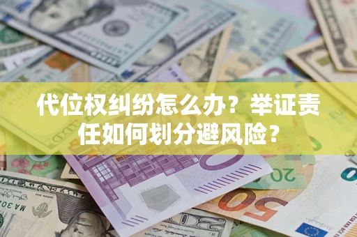 武汉代位权纠纷怎么办？举证责任如何划分避风险？