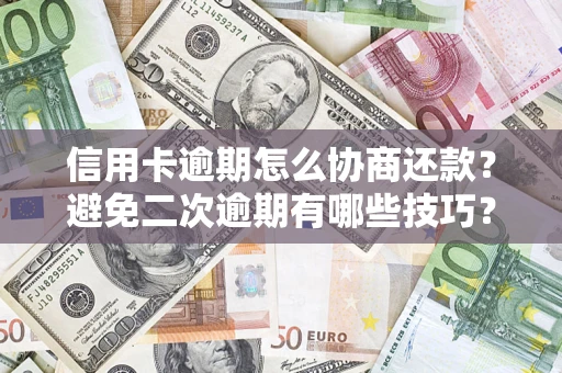 武汉信用卡逾期怎么协商还款？避免二次逾期有哪些技巧？
