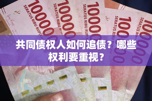 武汉共同债权人如何追债？哪些权利要重视？