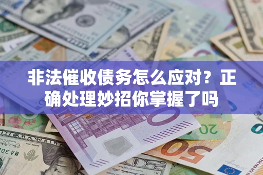 武汉非法催收债务怎么应对？正确处理妙招你掌握了吗