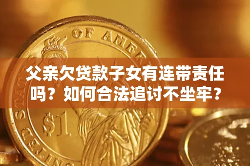武汉父亲欠贷款子女有连带责任吗？如何合法追讨不坐牢？