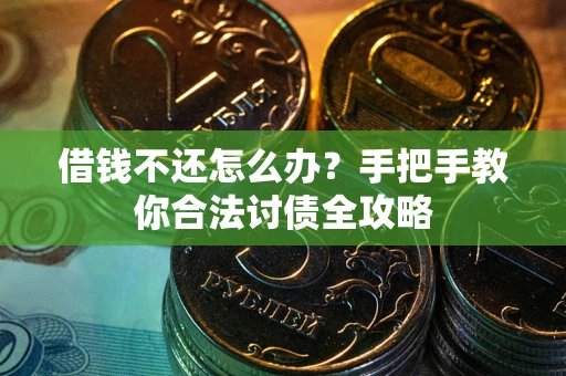 武汉借钱不还怎么办？手把手教你合法讨债全攻略