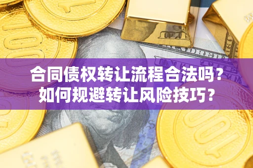 武汉合同债权转让流程合法吗？如何规避转让风险技巧？