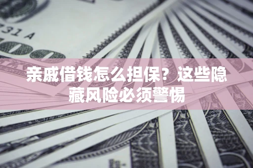 武汉亲戚借钱怎么担保？这些隐藏风险必须警惕
