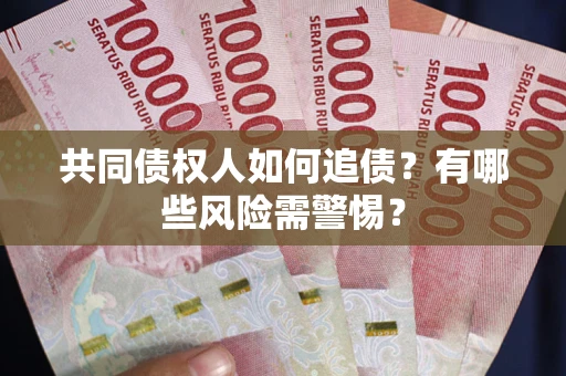 武汉共同债权人如何追债？有哪些风险需警惕？