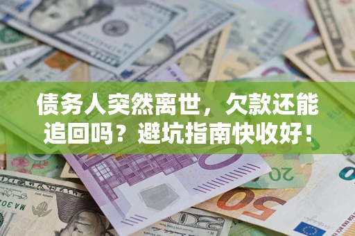 武汉债务人突然离世，欠款还能追回吗？避坑指南快收好！