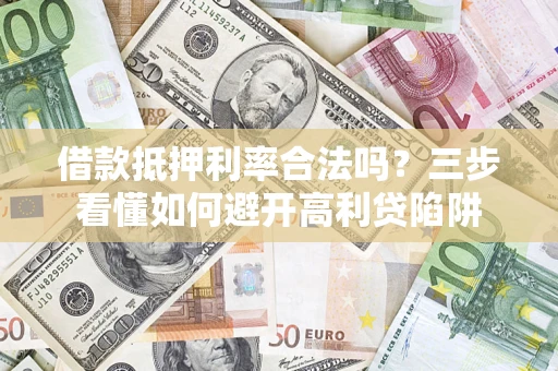 武汉借款抵押利率合法吗？三步看懂如何避开高利贷陷阱