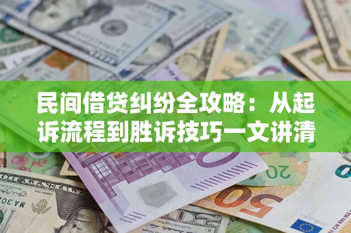 武汉民间借贷纠纷全攻略：从起诉流程到胜诉技巧一文讲清