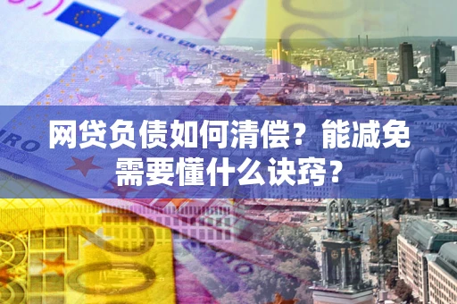 武汉网贷负债如何清偿？能减免需要懂什么诀窍？