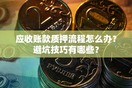 武汉应收账款质押流程怎么办？避坑技巧有哪些？