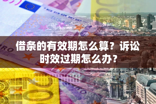 武汉借条的有效期怎么算？诉讼时效过期怎么办？
