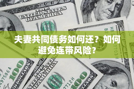 武汉夫妻共同债务如何还？如何避免连带风险？