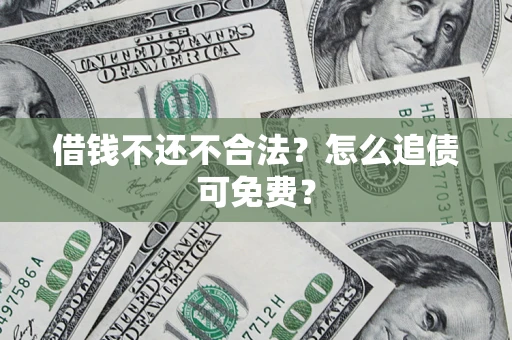 武汉借钱不还不合法？怎么追债可免费？