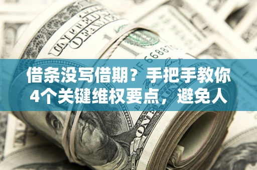 武汉借条没写借期？手把手教你4个关键维权要点，避免人财两空