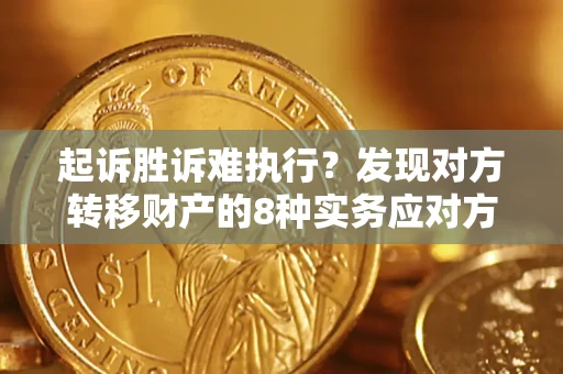 武汉起诉胜诉难执行？发现对方转移财产的8种实务应对方案