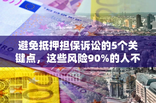 武汉避免抵押担保诉讼的5个关键点，这些风险90%的人不知道！