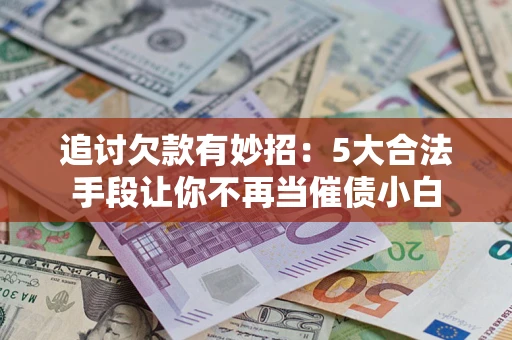 武汉追讨欠款有妙招：5大合法手段让你不再当催债小白