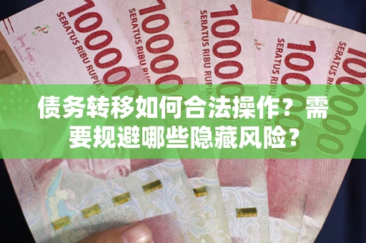 武汉债务转移如何合法操作？需要规避哪些隐藏风险？
