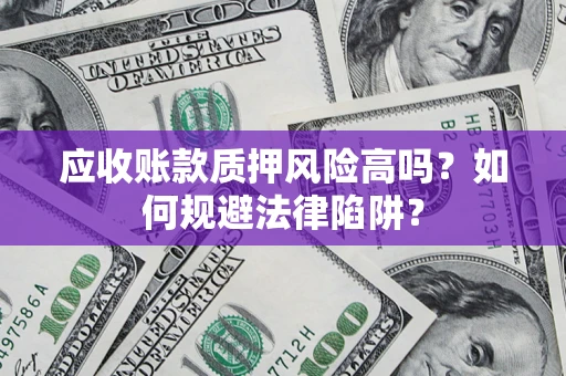 武汉应收账款质押风险高吗？如何规避法律陷阱？