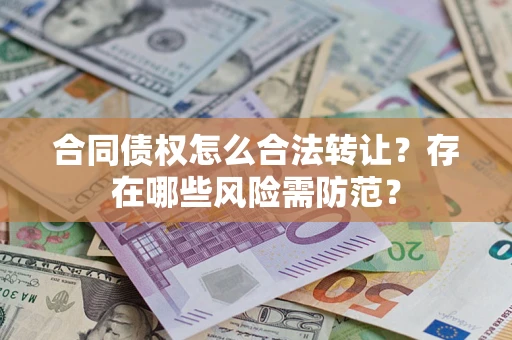 武汉合同债权怎么合法转让？存在哪些风险需防范？