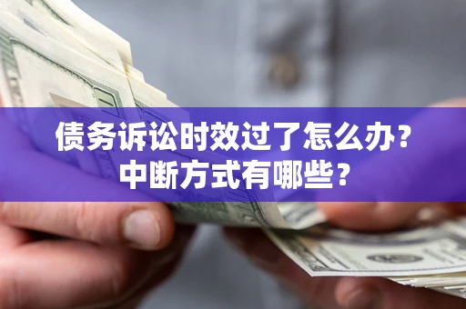 武汉债务诉讼时效过了怎么办？中断方式有哪些？