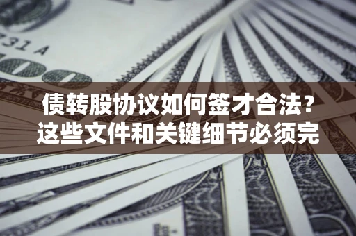 武汉债转股协议如何签才合法？这些文件和关键细节必须完整