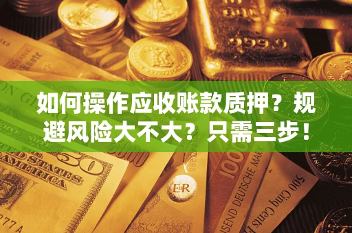 武汉如何操作应收账款质押？规避风险大不大？只需三步！