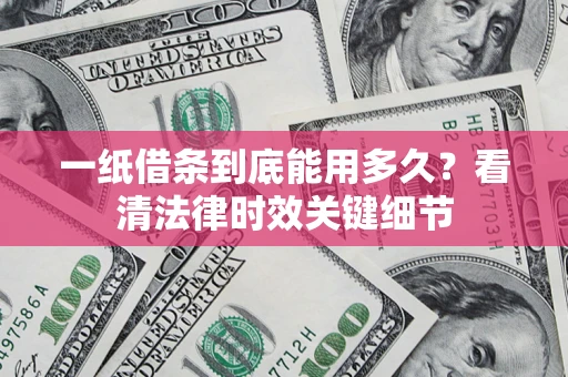 武汉一纸借条到底能用多久？看清法律时效关键细节
