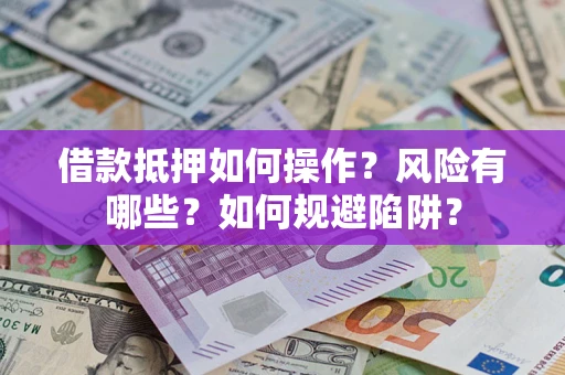 武汉借款抵押如何操作？风险有哪些？如何规避陷阱？