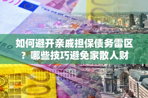 武汉如何避开亲戚担保债务雷区？哪些技巧避免家散人财