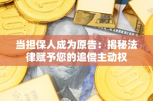 武汉当担保人成为原告:揭秘法律赋予您的追偿主动权 武汉当担保人成为原告:揭秘法律赋予您的追偿主动权
