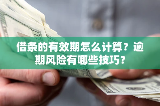 武汉借条的有效期怎么计算？逾期风险有哪些技巧？