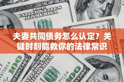 武汉夫妻共同债务怎么认定？关键时刻能救你的法律常识