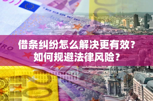 武汉借条纠纷怎么解决更有效？如何规避法律风险？