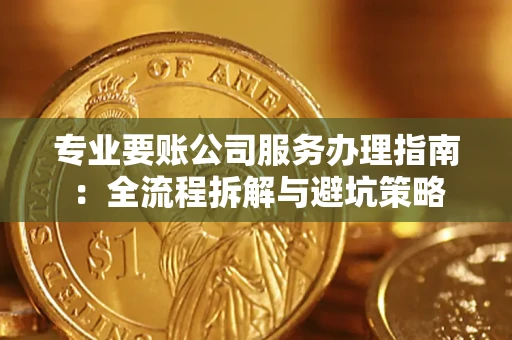 武汉专业要账公司服务办理指南：全流程拆解与避坑策略