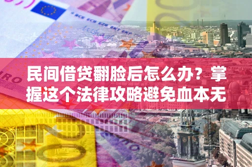 武汉民间借贷翻脸后怎么办？掌握这个法律攻略避免血本无归