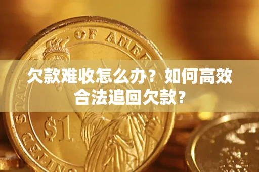 武汉欠款难收怎么办？如何高效合法追回欠款？