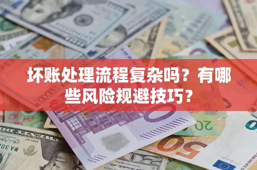 武汉坏账处理流程复杂吗？有哪些风险规避技巧？