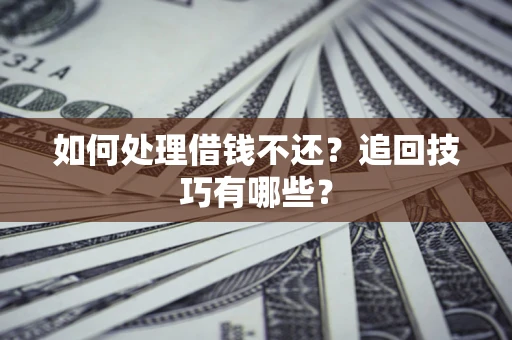 武汉如何处理借钱不还？追回技巧有哪些？