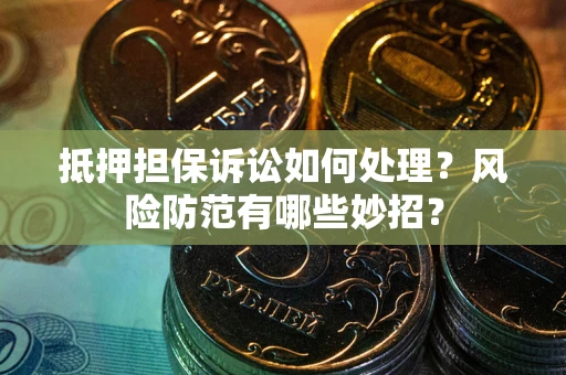 武汉抵押担保诉讼如何处理？风险防范有哪些妙招？