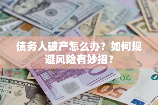 武汉债务人破产怎么办？如何规避风险有妙招？