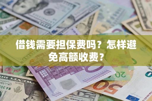武汉借钱需要担保费吗？怎样避免高额收费？