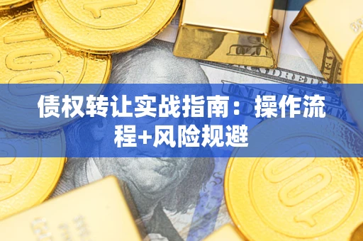 武汉债权转让实战指南：操作流程+风险规避
