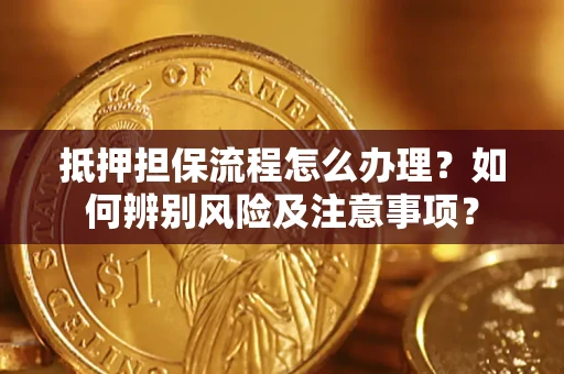 武汉抵押担保流程怎么办理？如何辨别风险及注意事项？