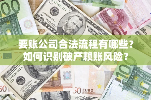 武汉要账公司合法流程有哪些？如何识别破产赖账风险？