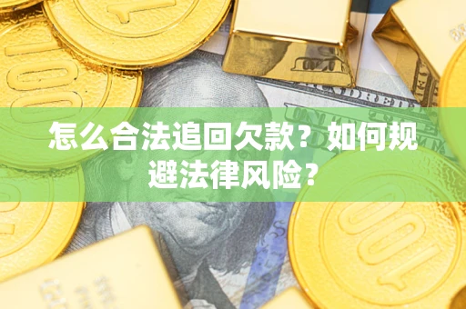 武汉怎么合法追回欠款？如何规避法律风险？