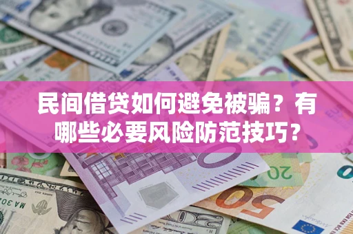 武汉民间借贷如何避免被骗？有哪些必要风险防范技巧？
