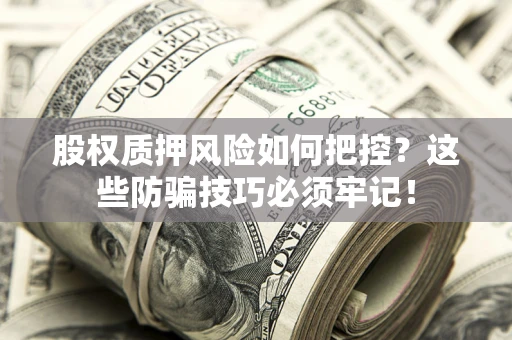 武汉股权质押风险如何把控？这些防骗技巧必须牢记！