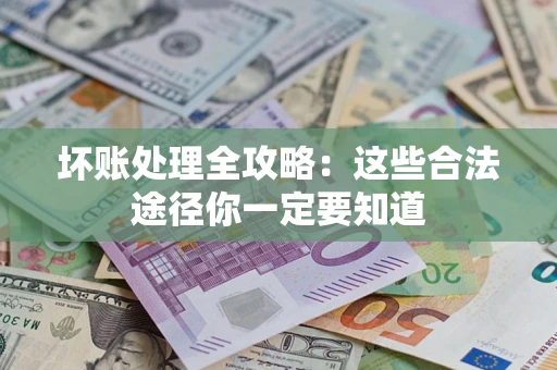 武汉坏账处理全攻略：这些合法途径你一定要知道