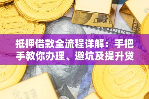 武汉抵押借款全流程详解：手把手教你办理、避坑及提升贷款额度
